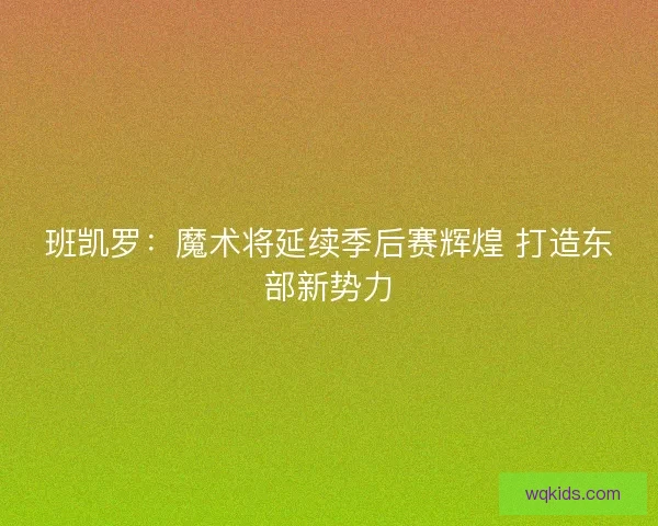 班凯罗：魔术将延续季后赛辉煌 打造东部新势力