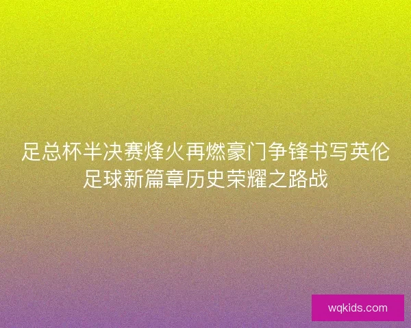 足总杯半决赛烽火再燃豪门争锋书写英伦足球新篇章历史荣耀之路战