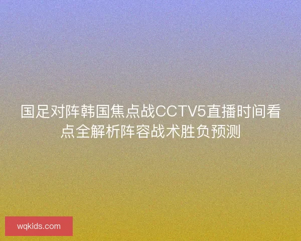 国足对阵韩国焦点战CCTV5直播时间看点全解析阵容战术胜负预测
