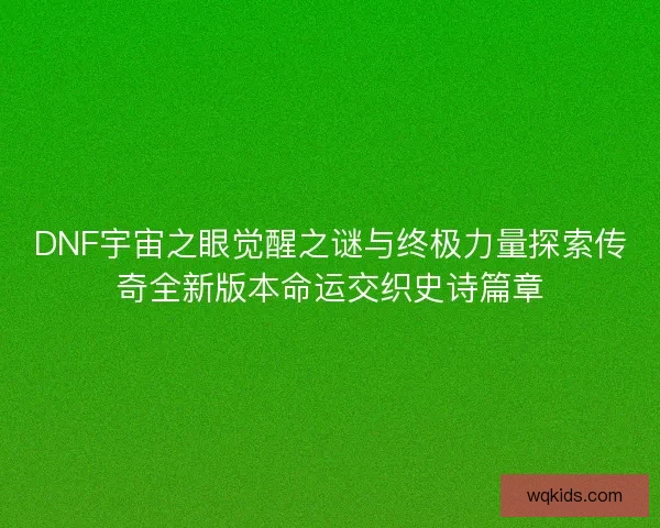 DNF宇宙之眼觉醒之谜与终极力量探索传奇全新版本命运交织史诗篇章