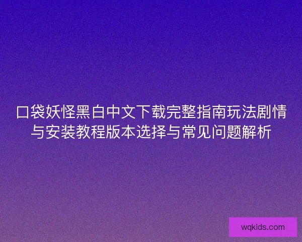 口袋妖怪黑白中文下载完整指南玩法剧情与安装教程版本选择与常见问题解析 口袋妖怪黑白中文下载完整指南玩法剧情与安装教程版本选择与常见问题解析