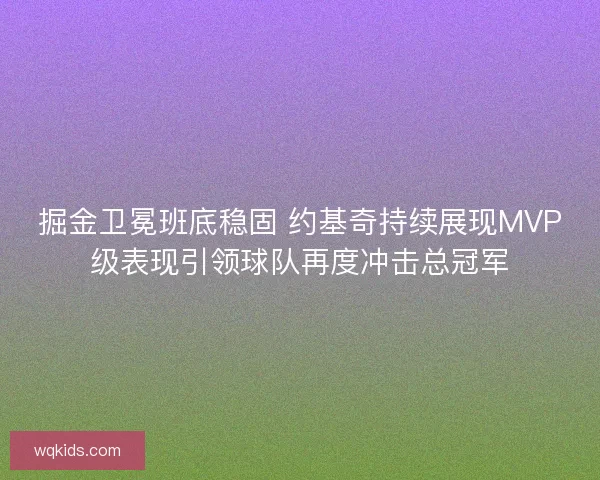 掘金卫冕班底稳固 约基奇持续展现MVP级表现引领球队再度冲击总冠军
