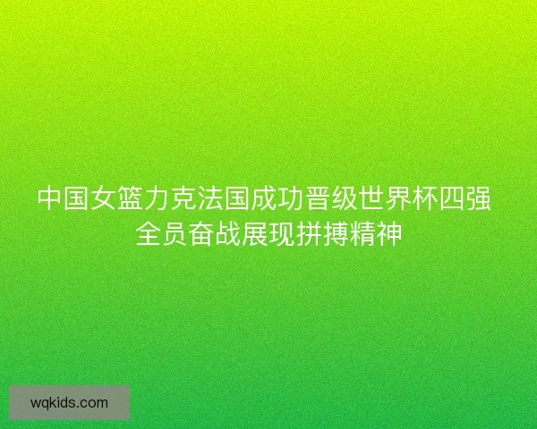 中国女篮力克法国成功晋级世界杯四强 全员奋战展现拼搏精神