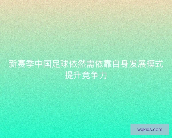 新赛季中国足球依然需依靠自身发展模式提升竞争力