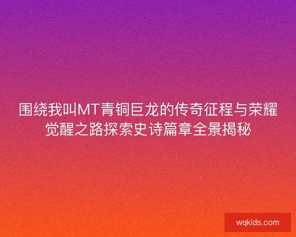 围绕我叫MT青铜巨龙的传奇征程与荣耀觉醒之路探索史诗篇章全景揭秘