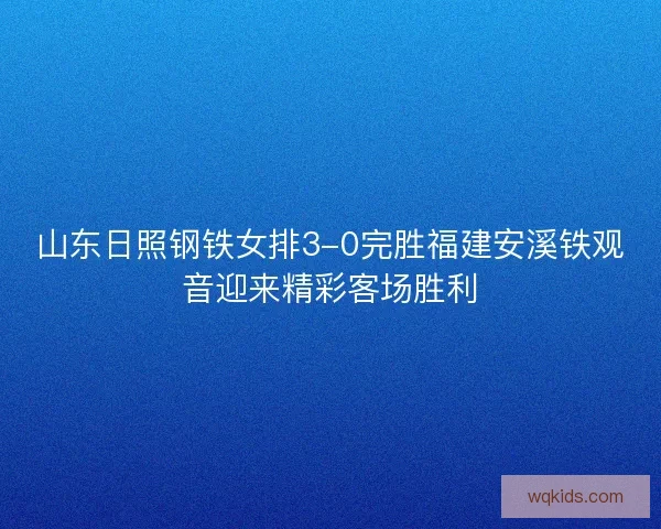山东日照钢铁女排3-0完胜福建安溪铁观音迎来精彩客场胜利