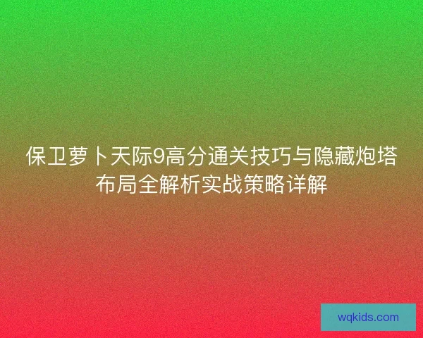 保卫萝卜天际9高分通关技巧与隐藏炮塔布局全解析实战策略详解